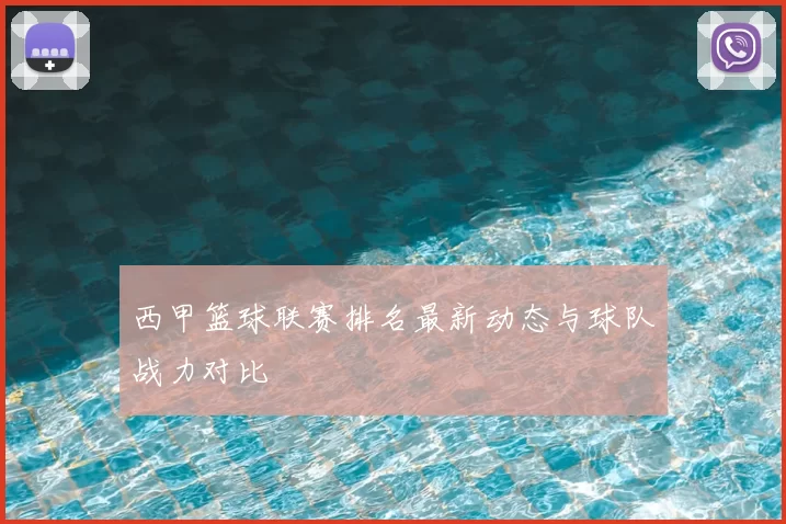西甲篮球联赛排名最新动态与球队战力对比