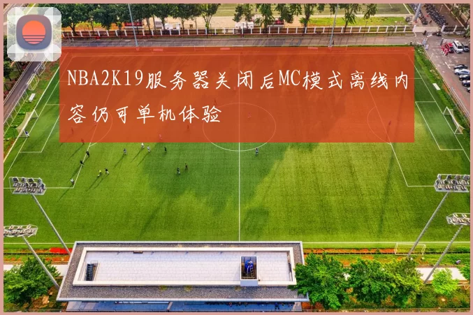 NBA2K19服务器关闭后MC模式离线内容仍可单机体验
