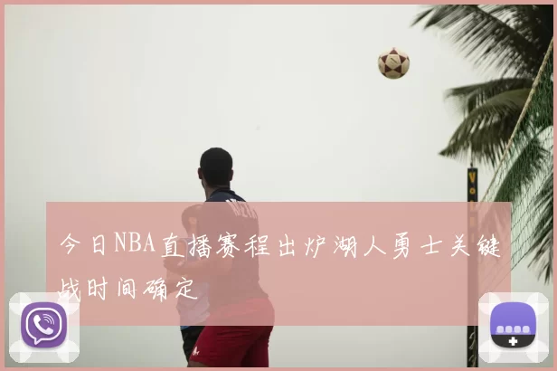 今日NBA直播赛程出炉湖人勇士关键战时间确定