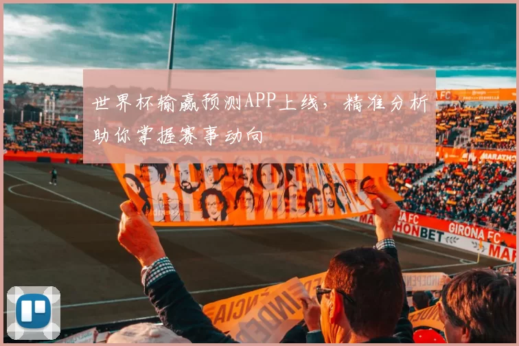 世界杯输赢预测APP上线,精准分析助你掌握赛事动向