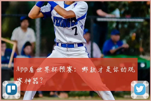 App看世界杯预赛:哪款才是你的观赛神器?