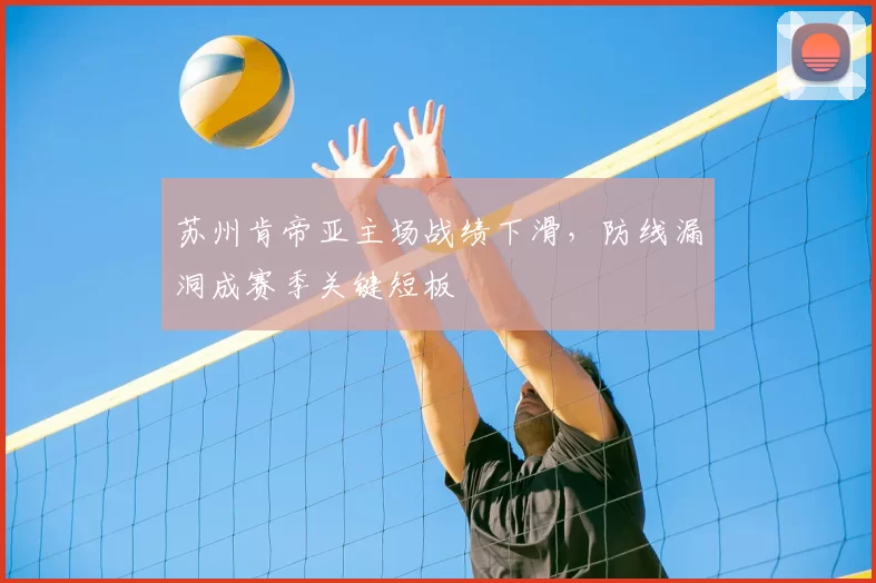 苏州肯帝亚主场战绩下滑,防线漏洞成赛季关键短板