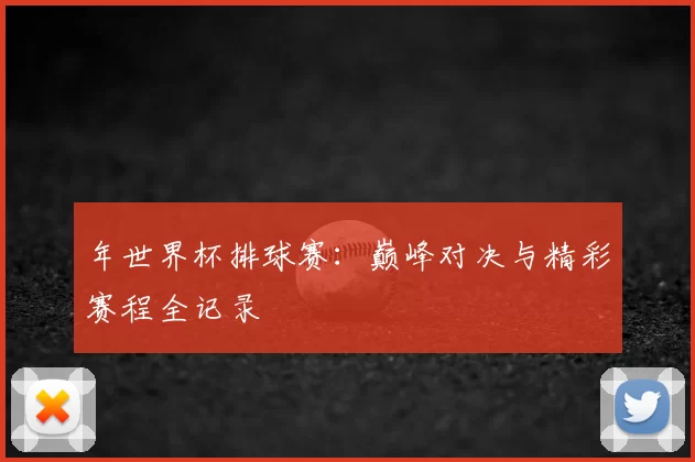 年世界杯排球赛:巅峰对决与精彩赛程全记录