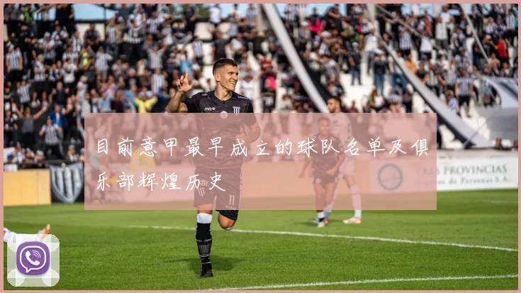 目前意甲最早成立的球队名单及俱乐部辉煌历史