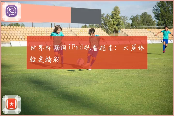 世界杯期间iPad观看指南:大屏体验更精彩