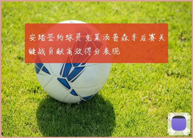 安踏签约球员克莱汤普森季后赛关键战贡献高效得分表现