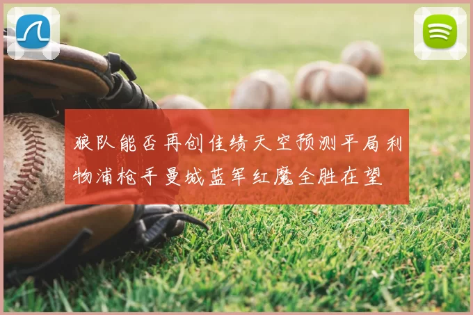 狼队能否再创佳绩天空预测平局利物浦枪手曼城蓝军红魔全胜在望