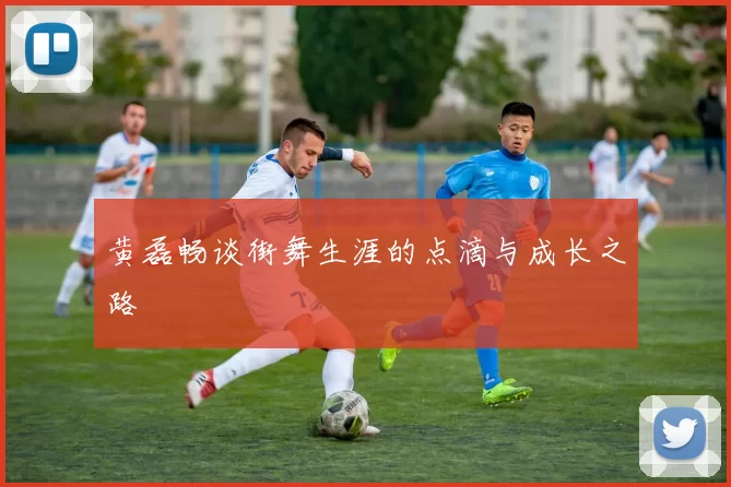黄磊畅谈街舞生涯的点滴与成长之路