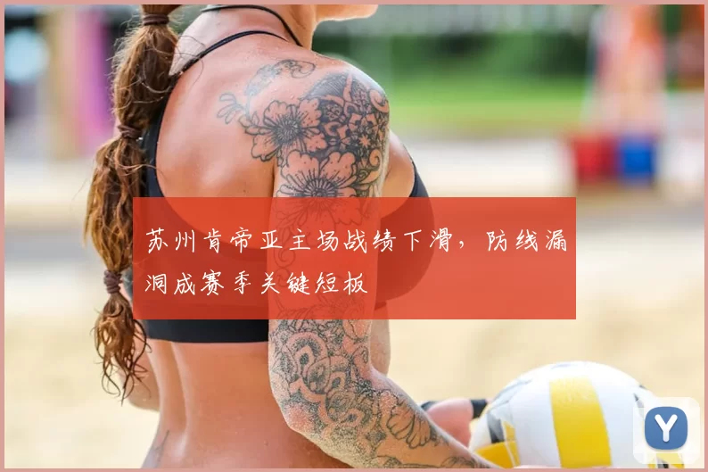 苏州肯帝亚主场战绩下滑,防线漏洞成赛季关键短板