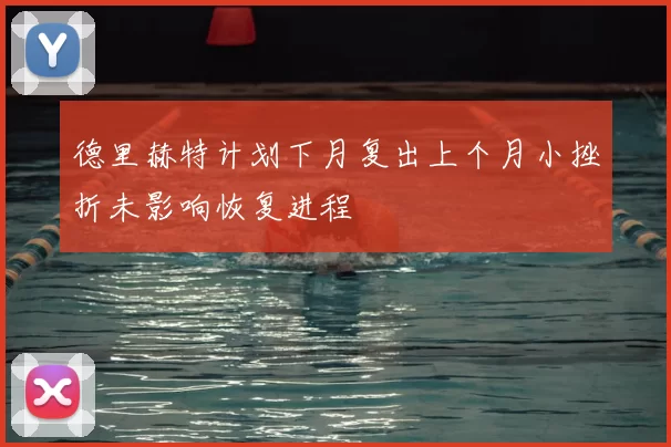德里赫特计划下月复出上个月小挫折未影响恢复进程