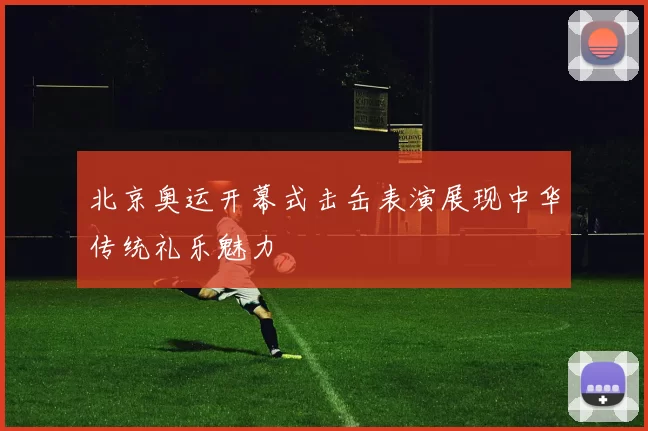 北京奥运开幕式击缶表演展现中华传统礼乐魅力