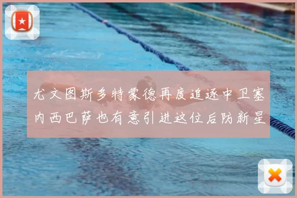 尤文图斯多特蒙德再度追逐中卫塞内西巴萨也有意引进这位后防新星