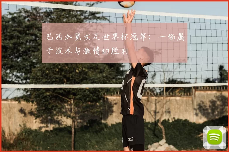 巴西加冕女足世界杯冠军：一场属于技术与激情的胜利