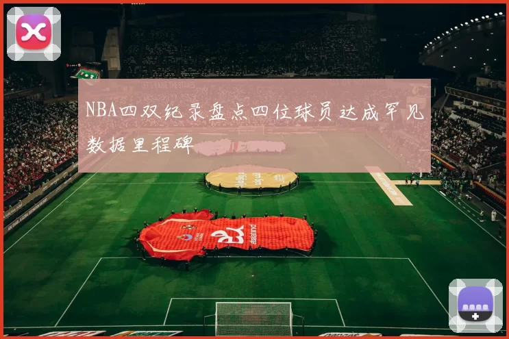 NBA四双纪录盘点四位球员达成罕见数据里程碑