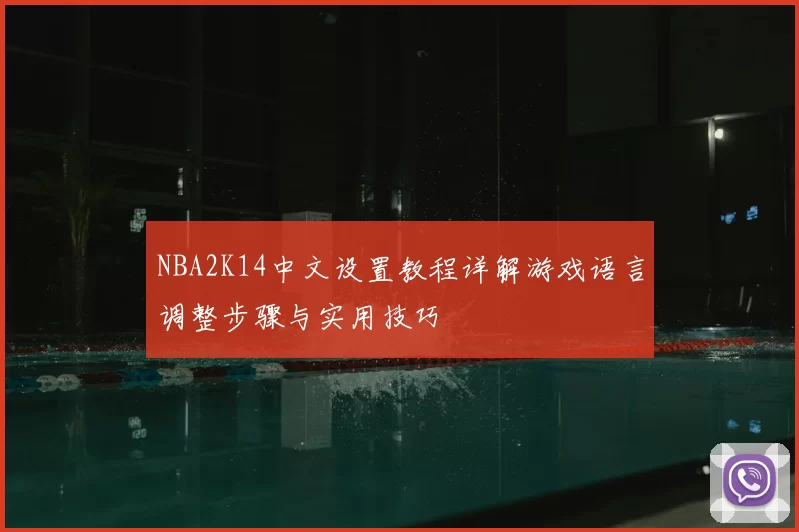 NBA2K14中文设置教程详解游戏语言调整步骤与实用技巧