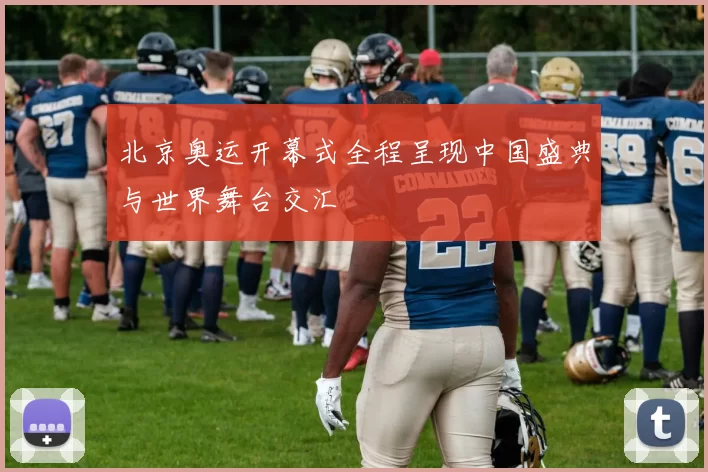 北京奥运开幕式全程呈现中国盛典与世界舞台交汇