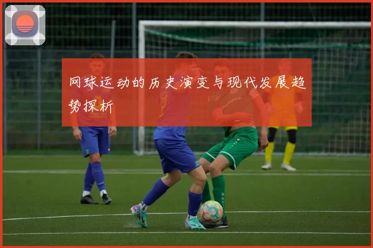 网球运动的历史演变与现代发展趋势探析
