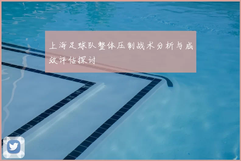 上海足球队整体压制战术分析与成效评估探讨