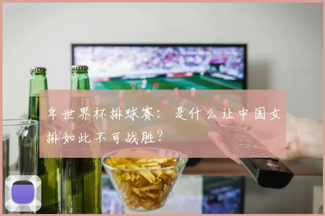 年世界杯排球赛:是什么让中国女排如此不可战胜?