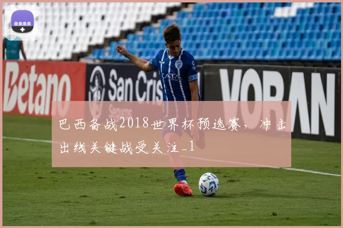 巴西备战2018世界杯预选赛，冲击出线关键战受关注_1