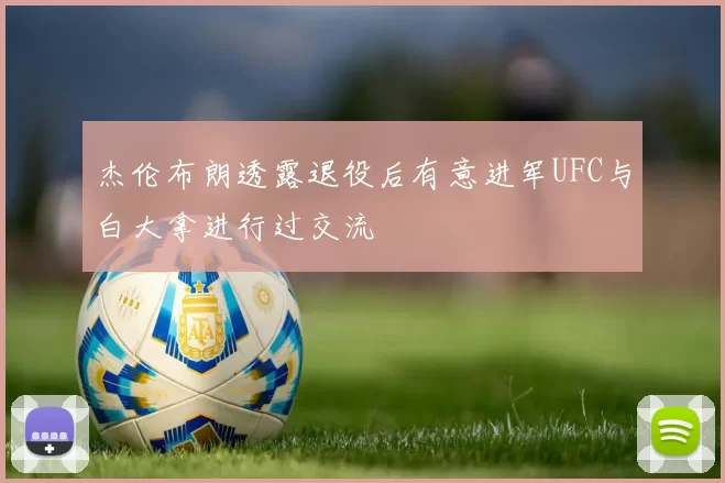杰伦布朗透露退役后有意进军UFC与白大拿进行过交流