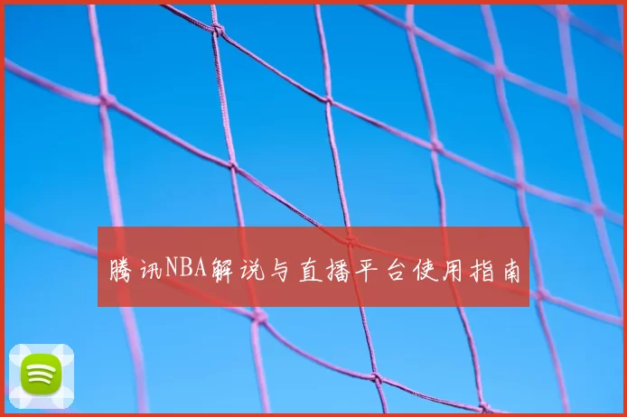 腾讯NBA解说与直播平台使用指南