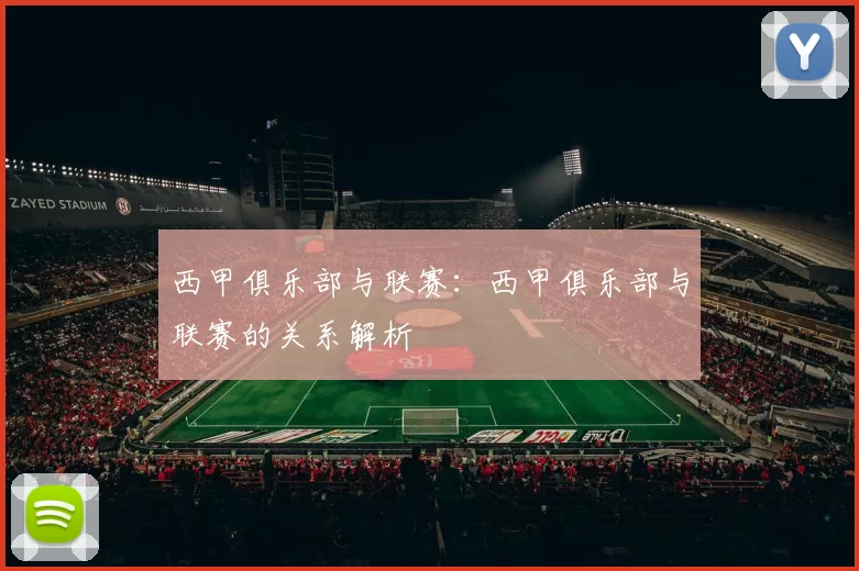 西甲俱乐部与联赛：西甲俱乐部与联赛的关系解析