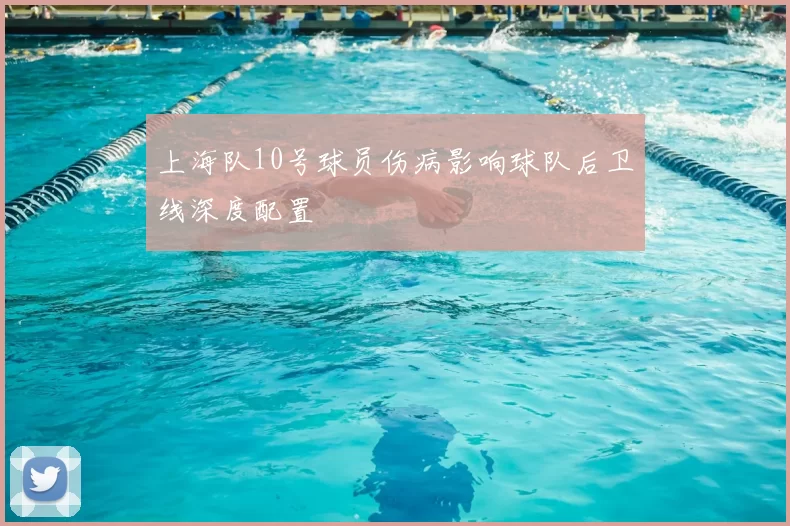 上海队10号球员伤病影响球队后卫线深度配置