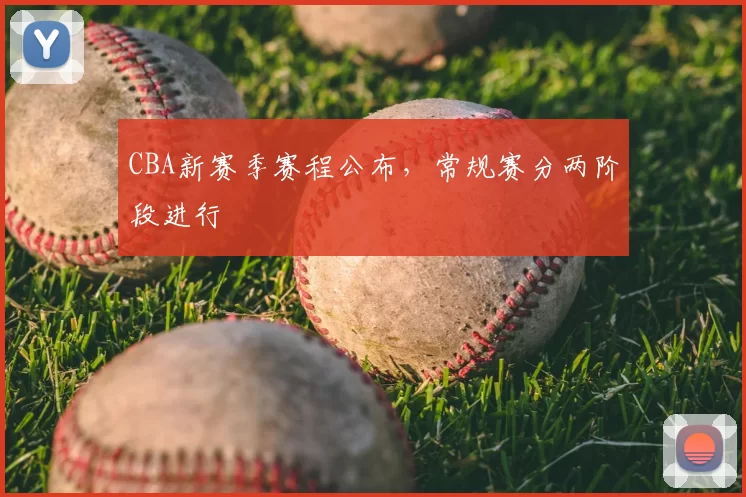 CBA新赛季赛程公布,常规赛分两阶段进行