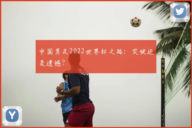 中国男足2022世界杯之路：突破还是遗憾？