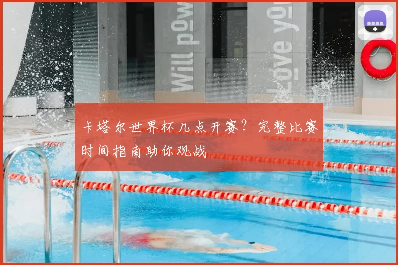 卡塔尔世界杯几点开赛?完整比赛时间指南助你观战