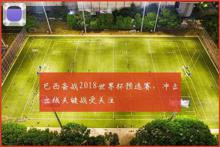 巴西备战2018世界杯预选赛，冲击出线关键战受关注