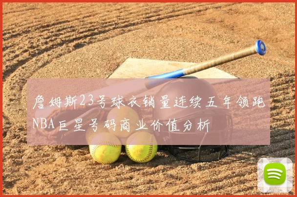 詹姆斯23号球衣销量连续五年领跑NBA巨星号码商业价值分析
