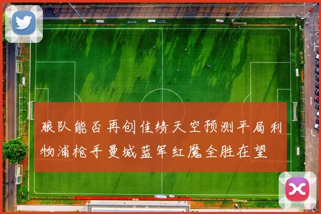 狼队能否再创佳绩天空预测平局利物浦枪手曼城蓝军红魔全胜在望