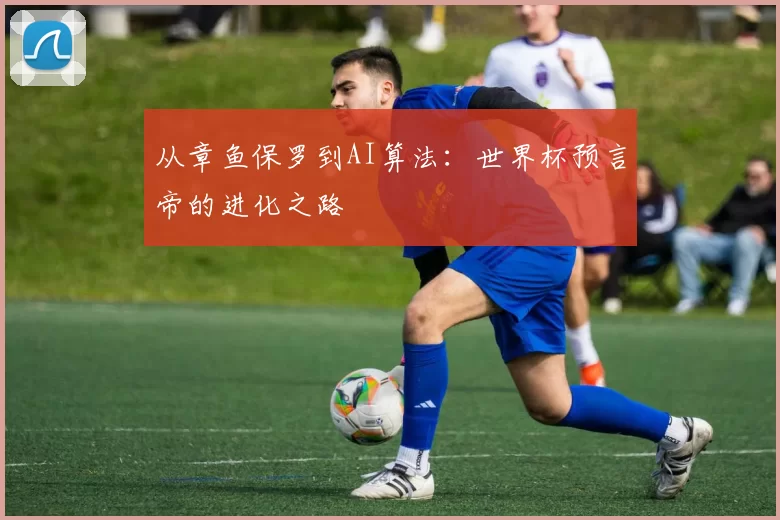 从章鱼保罗到AI算法：世界杯预言帝的进化之路
