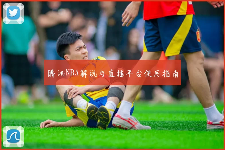 腾讯NBA解说与直播平台使用指南