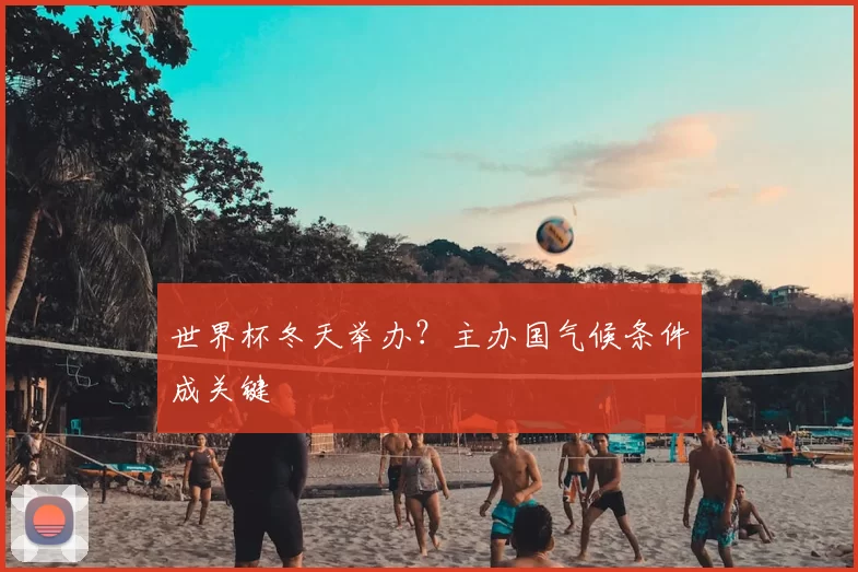 世界杯冬天举办？主办国气候条件成关键