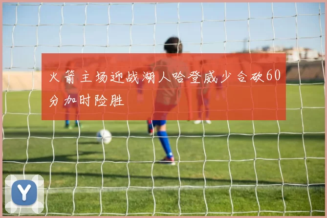 火箭主场迎战湖人哈登威少合砍60分加时险胜