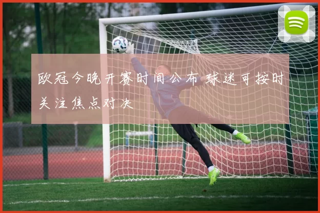 欧冠今晚开赛时间公布 球迷可按时关注焦点对决