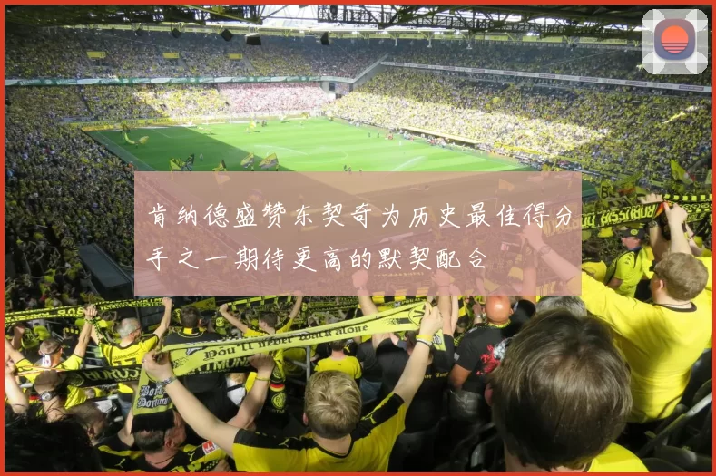 肯纳德盛赞东契奇为历史最佳得分手之一期待更高的默契配合