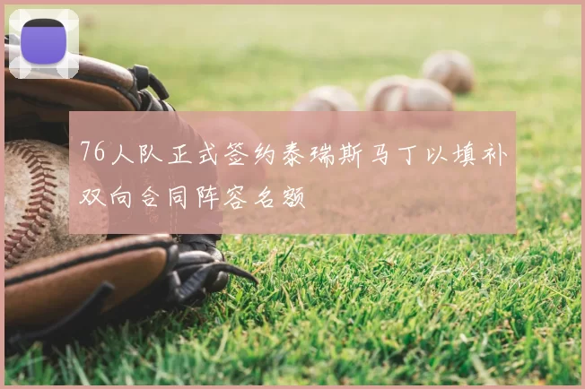 76人队正式签约泰瑞斯马丁以填补双向合同阵容名额